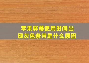 苹果屏幕使用时间出现灰色条带是什么原因