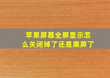 苹果屏幕全屏显示怎么关闭掉了还是黑屏了