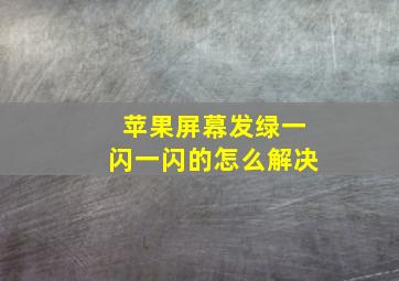 苹果屏幕发绿一闪一闪的怎么解决