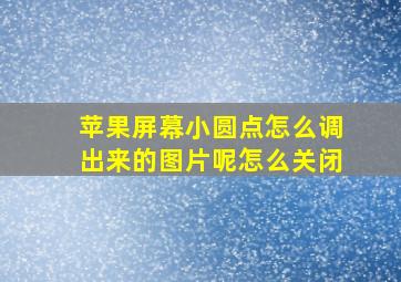 苹果屏幕小圆点怎么调出来的图片呢怎么关闭