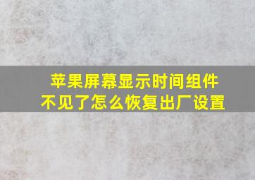 苹果屏幕显示时间组件不见了怎么恢复出厂设置