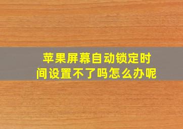 苹果屏幕自动锁定时间设置不了吗怎么办呢