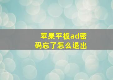 苹果平板ad密码忘了怎么退出