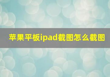 苹果平板ipad截图怎么截图