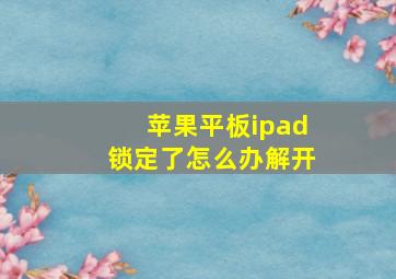 苹果平板ipad锁定了怎么办解开