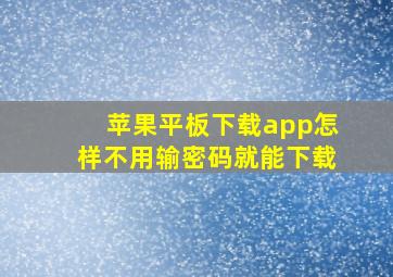 苹果平板下载app怎样不用输密码就能下载