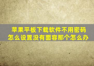 苹果平板下载软件不用密码怎么设置没有面容那个怎么办