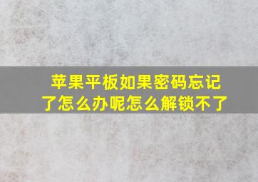 苹果平板如果密码忘记了怎么办呢怎么解锁不了