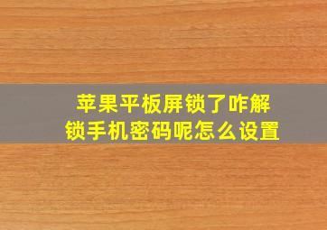 苹果平板屏锁了咋解锁手机密码呢怎么设置