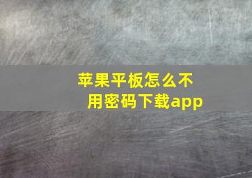 苹果平板怎么不用密码下载app