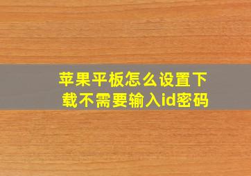 苹果平板怎么设置下载不需要输入id密码