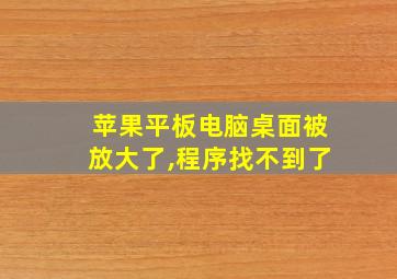 苹果平板电脑桌面被放大了,程序找不到了