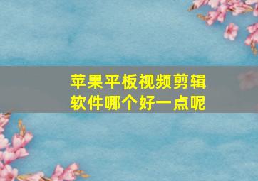 苹果平板视频剪辑软件哪个好一点呢