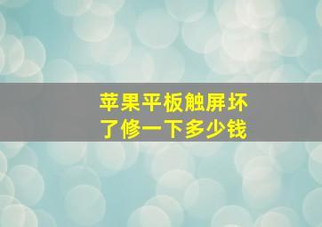 苹果平板触屏坏了修一下多少钱