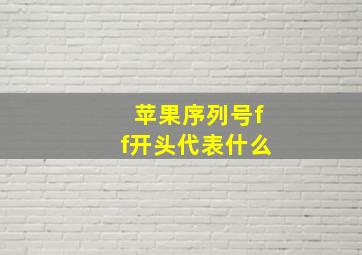 苹果序列号ff开头代表什么