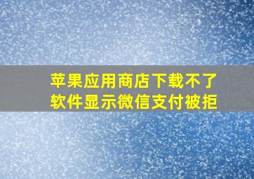 苹果应用商店下载不了软件显示微信支付被拒