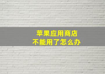 苹果应用商店不能用了怎么办