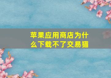 苹果应用商店为什么下载不了交易猫