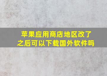 苹果应用商店地区改了之后可以下载国外软件吗