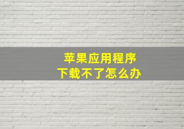 苹果应用程序下载不了怎么办