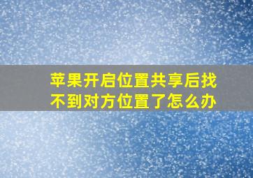 苹果开启位置共享后找不到对方位置了怎么办