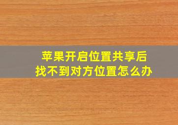 苹果开启位置共享后找不到对方位置怎么办