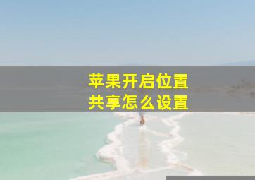 苹果开启位置共享怎么设置