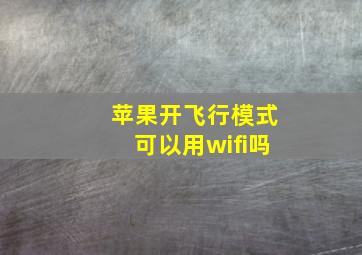 苹果开飞行模式可以用wifi吗