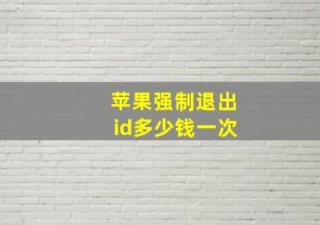 苹果强制退出id多少钱一次