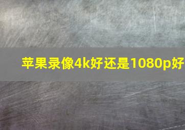 苹果录像4k好还是1080p好