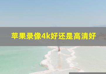 苹果录像4k好还是高清好