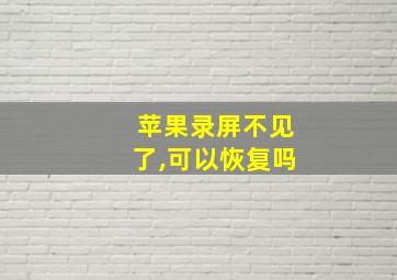 苹果录屏不见了,可以恢复吗