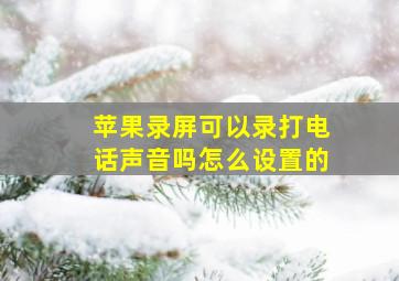 苹果录屏可以录打电话声音吗怎么设置的