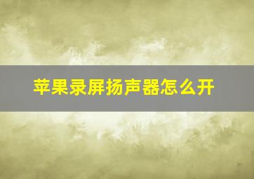 苹果录屏扬声器怎么开