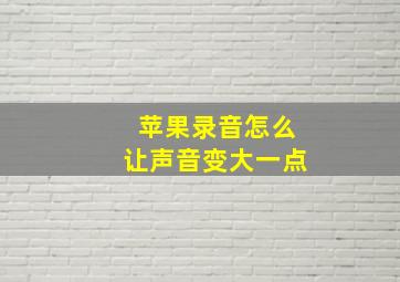 苹果录音怎么让声音变大一点