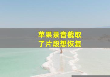 苹果录音截取了片段想恢复