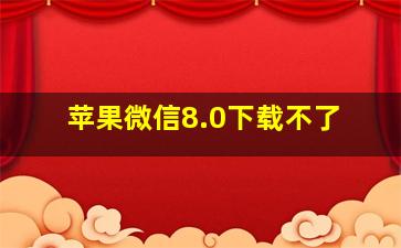 苹果微信8.0下载不了