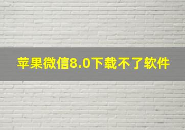 苹果微信8.0下载不了软件