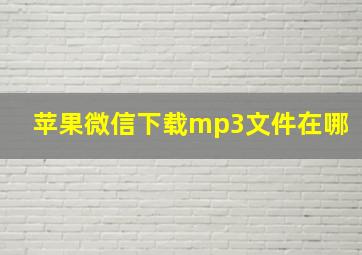 苹果微信下载mp3文件在哪