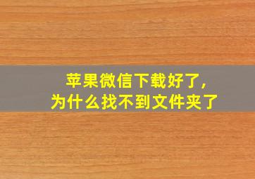 苹果微信下载好了,为什么找不到文件夹了