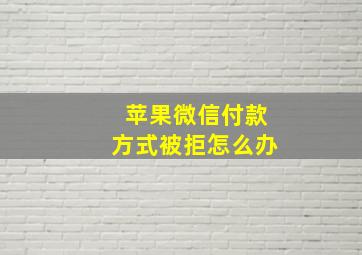 苹果微信付款方式被拒怎么办