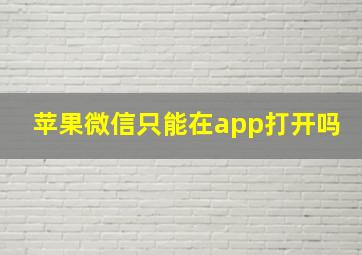 苹果微信只能在app打开吗