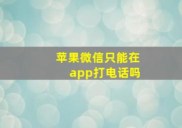 苹果微信只能在app打电话吗