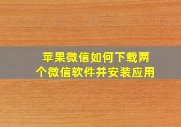 苹果微信如何下载两个微信软件并安装应用