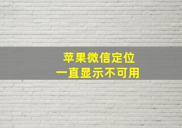 苹果微信定位一直显示不可用