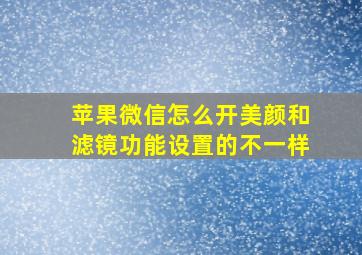 苹果微信怎么开美颜和滤镜功能设置的不一样