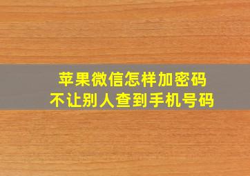 苹果微信怎样加密码不让别人查到手机号码