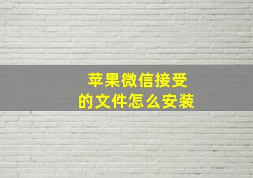 苹果微信接受的文件怎么安装