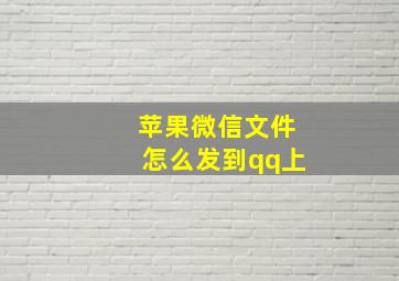 苹果微信文件怎么发到qq上