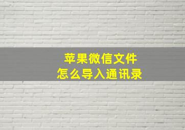 苹果微信文件怎么导入通讯录